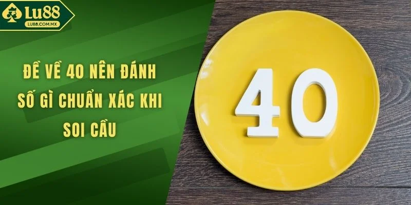 Đề Về 40 Nên Đánh Số Gì Chuẩn Xác Khi Soi Cầu